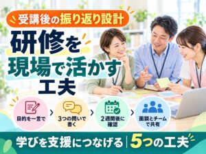 【受講後の振り返り設計】研修が「やらされ仕事」で終わる事業所と身につく事業所の違い｜現場で活かす5つの工夫